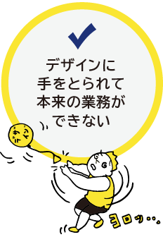 デザインに手をとられて本来の業務ができない